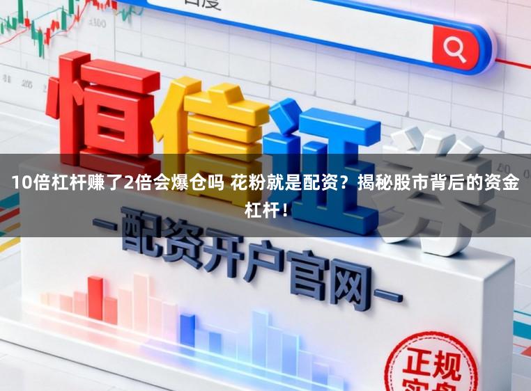 10倍杠杆赚了2倍会爆仓吗 花粉就是配资？揭秘股市背后的资金杠杆！