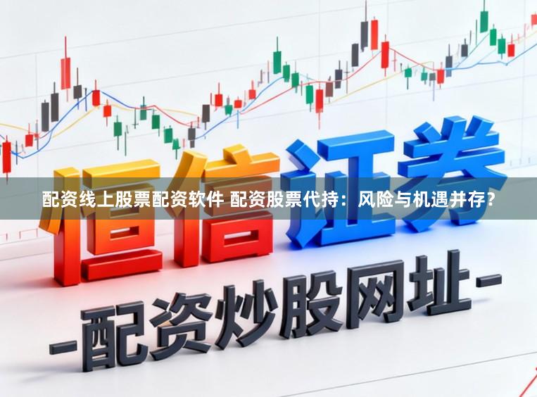 配资线上股票配资软件 配资股票代持：风险与机遇并存？