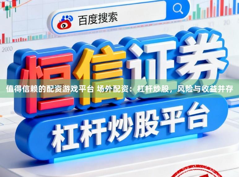 值得信赖的配资游戏平台 场外配资：杠杆炒股，风险与收益并存