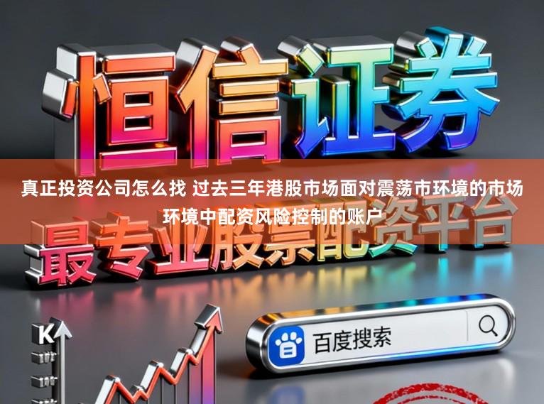 真正投资公司怎么找 过去三年港股市场面对震荡市环境的市场环境中配资风险控制的账户