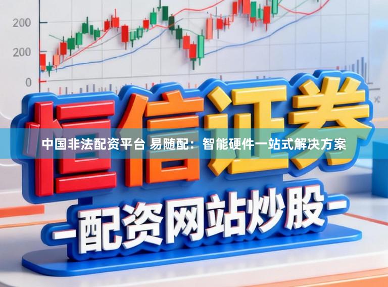 中国非法配资平台 易随配：智能硬件一站式解决方案