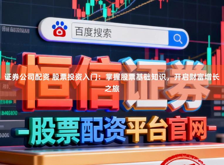 证券公司配资 股票投资入门：掌握股票基础知识，开启财富增长之旅