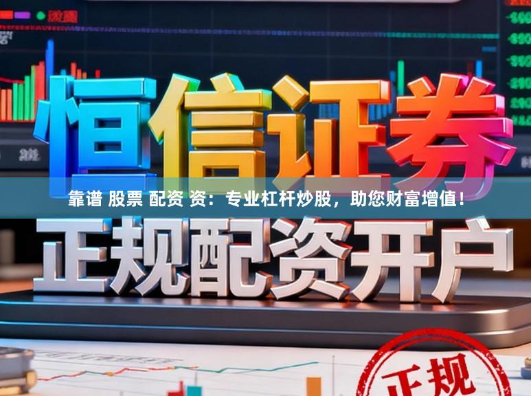 靠谱 股票 配资 资：专业杠杆炒股，助您财富增值！