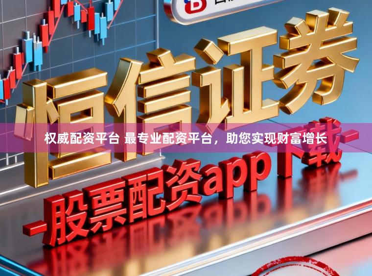 权威配资平台 最专业配资平台，助您实现财富增长