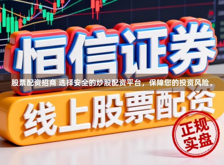 股票配资招商 选择安全的炒股配资平台，保障您的投资风险。