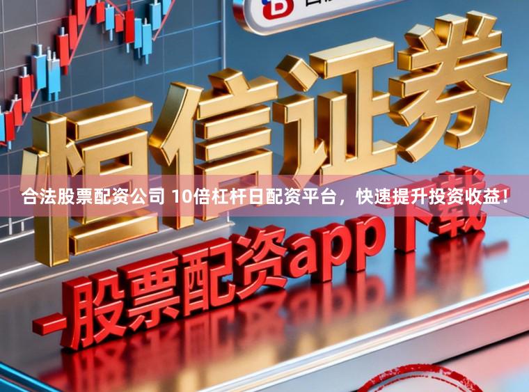 合法股票配资公司 10倍杠杆日配资平台，快速提升投资收益！