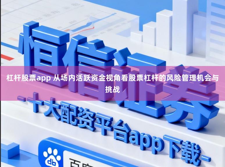 杠杆股票app 从场内活跃资金视角看股票杠杆的风险管理机会与挑战