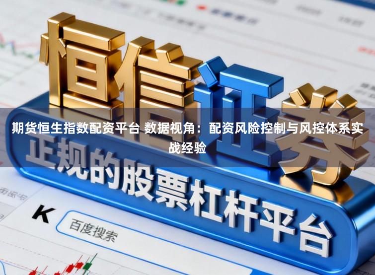 期货恒生指数配资平台 数据视角：配资风险控制与风控体系实战经验