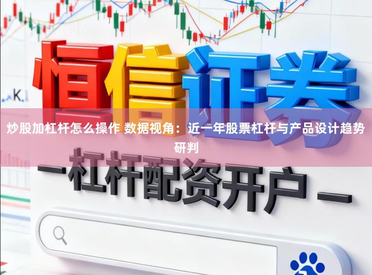 炒股加杠杆怎么操作 数据视角：近一年股票杠杆与产品设计趋势研判