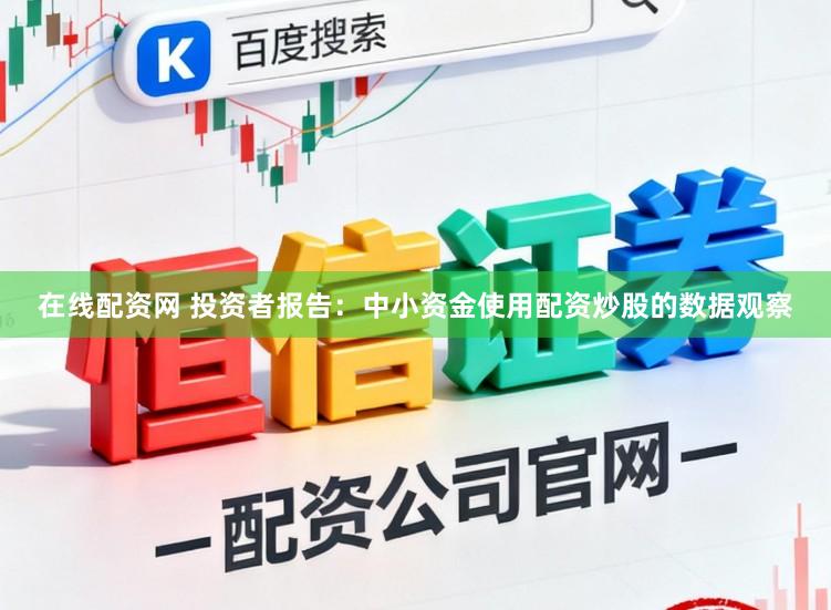在线配资网 投资者报告：中小资金使用配资炒股的数据观察