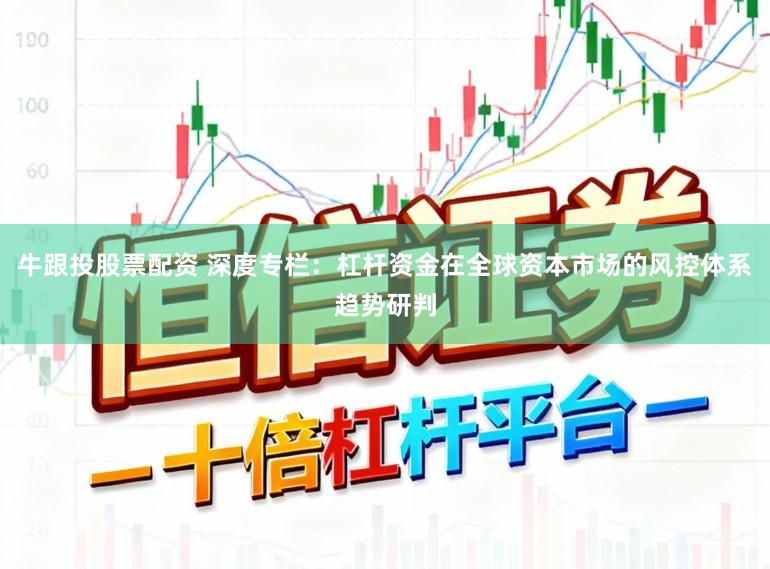 牛跟投股票配资 深度专栏：杠杆资金在全球资本市场的风控体系趋势研判