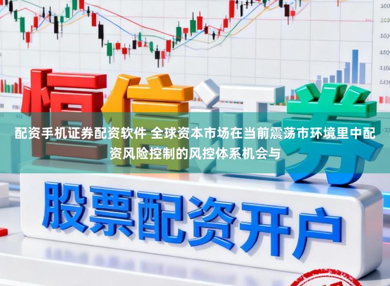 配资手机证券配资软件 全球资本市场在当前震荡市环境里中配资风险控制的风控体系机会与