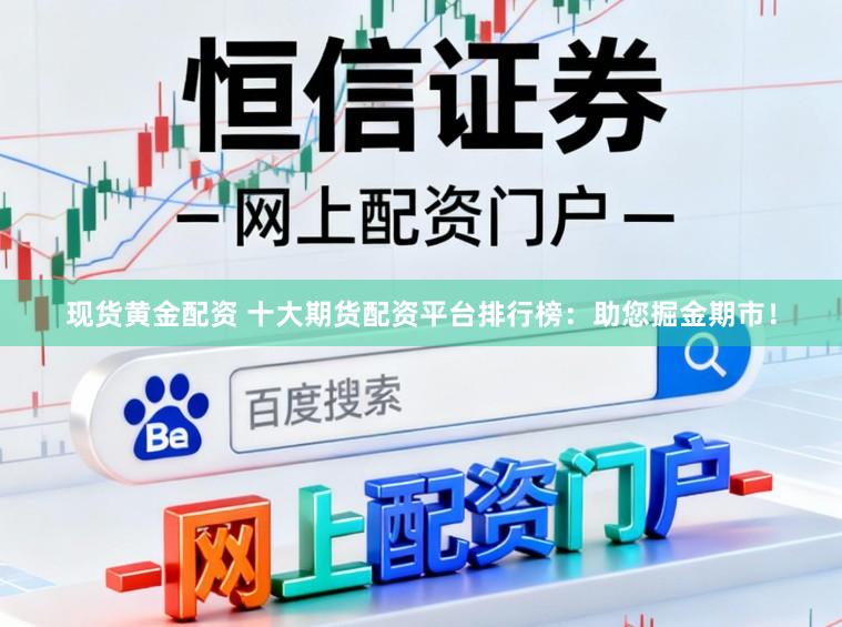 现货黄金配资 十大期货配资平台排行榜：助您掘金期市！