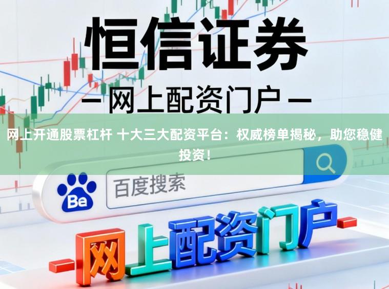网上开通股票杠杆 十大三大配资平台：权威榜单揭秘，助您稳健投资！