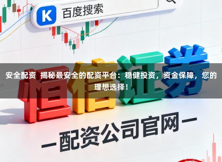 安全配资  揭秘最安全的配资平台：稳健投资，资金保障，您的理想选择！