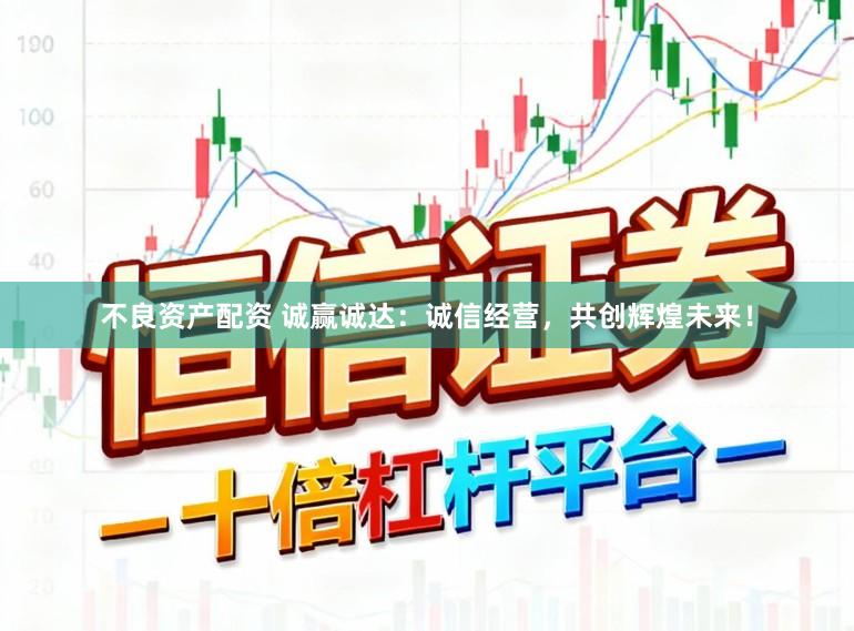 不良资产配资 诚赢诚达：诚信经营，共创辉煌未来！