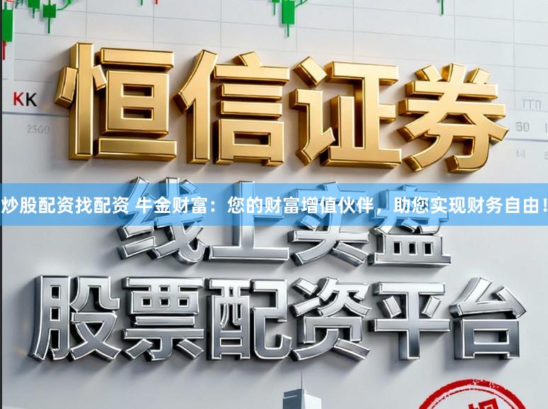 炒股配资找配资 牛金财富：您的财富增值伙伴，助您实现财务自由！