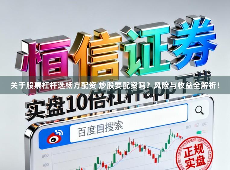 关于股票杠杆选杨方配资 炒股要配资吗？风险与收益全解析！