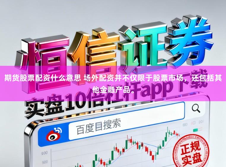 期货股票配资什么意思 场外配资并不仅限于股票市场，还包括其他金融产品。