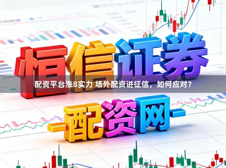 配资平台涨8实力 场外配资进征信，如何应对？