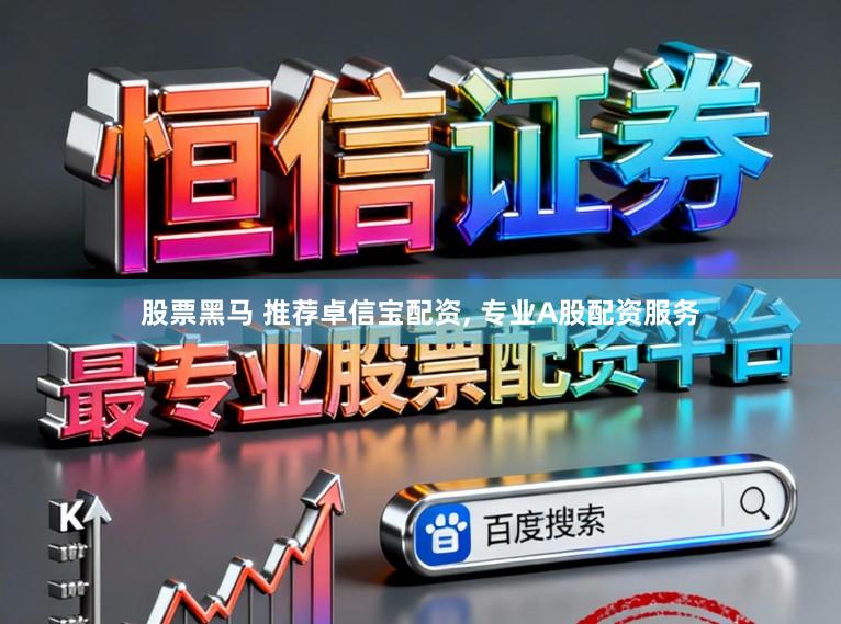股票黑马 推荐卓信宝配资, 专业A股配资服务