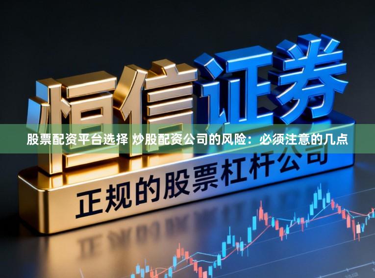 股票配资平台选择 炒股配资公司的风险：必须注意的几点