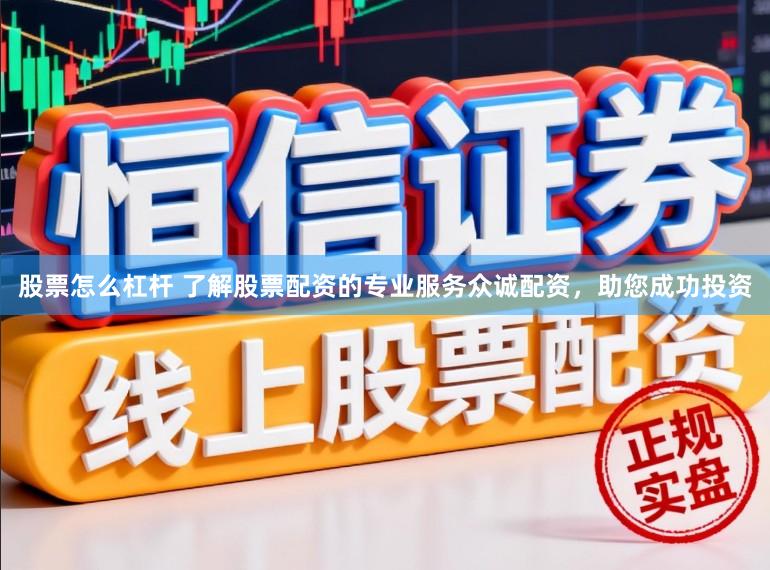 股票怎么杠杆 了解股票配资的专业服务众诚配资，助您成功投资