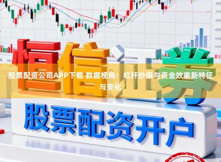 股票配资公司APP下载 数据视角：杠杆炒股与资金效率新特征与变化