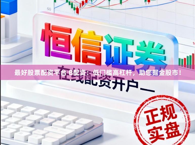 最好股票配资平台 B配资：低门槛高杠杆，助您掘金股市！