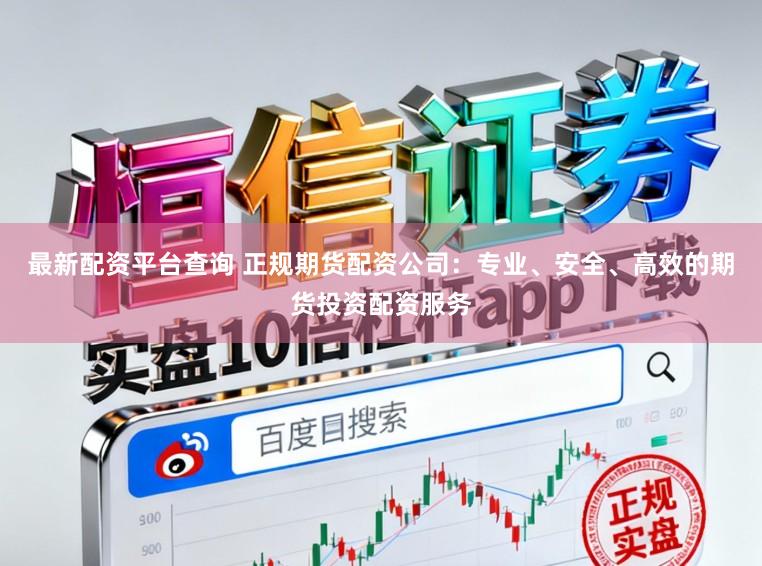 最新配资平台查询 正规期货配资公司：专业、安全、高效的期货投资配资服务