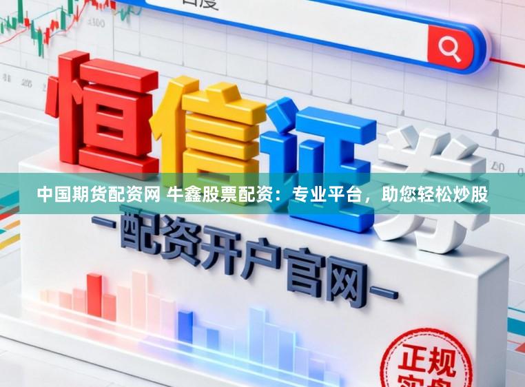 中国期货配资网 牛鑫股票配资：专业平台，助您轻松炒股