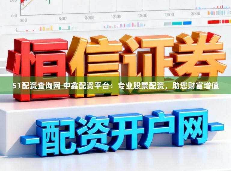 51配资查询网 中鑫配资平台：专业股票配资，助您财富增值
