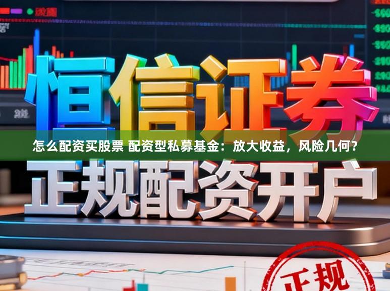 怎么配资买股票 配资型私募基金：放大收益，风险几何？
