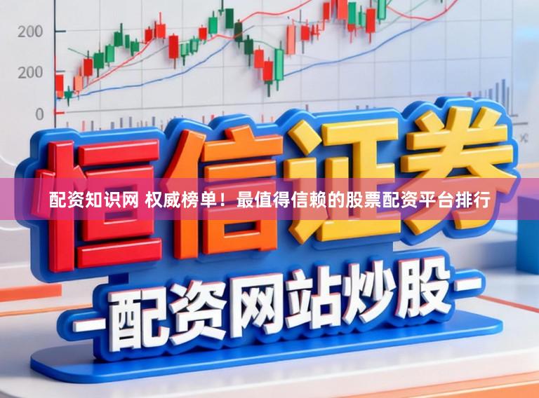配资知识网 权威榜单！最值得信赖的股票配资平台排行