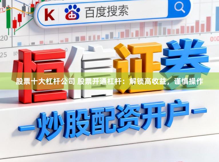 股票十大杠杆公司 股票开通杠杆：解锁高收益，谨慎操作