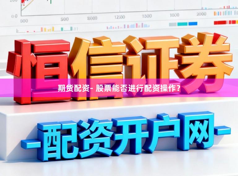 期货配资- 股票能否进行配资操作？