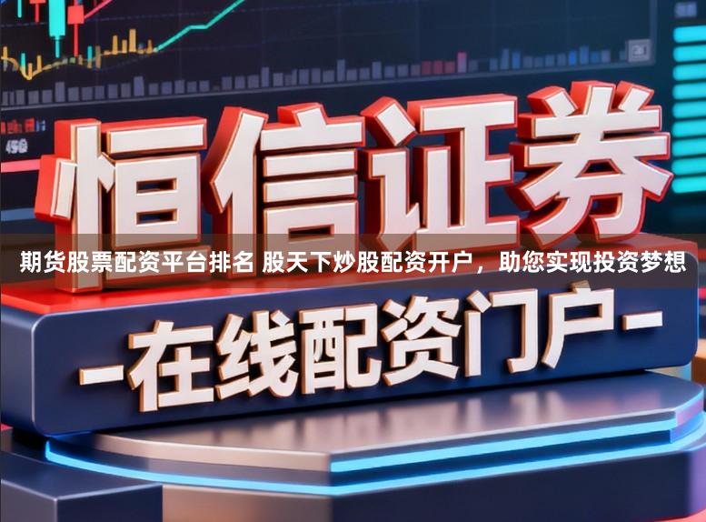 期货股票配资平台排名 股天下炒股配资开户，助您实现投资梦想