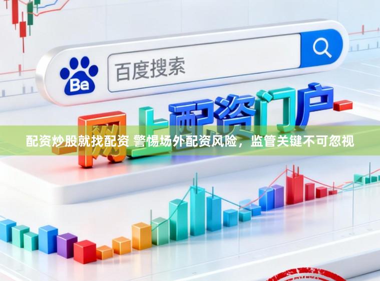 配资炒股就找配资 警惕场外配资风险，监管关键不可忽视
