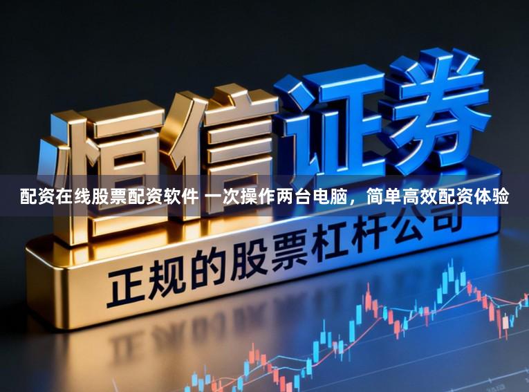 配资在线股票配资软件 一次操作两台电脑，简单高效配资体验
