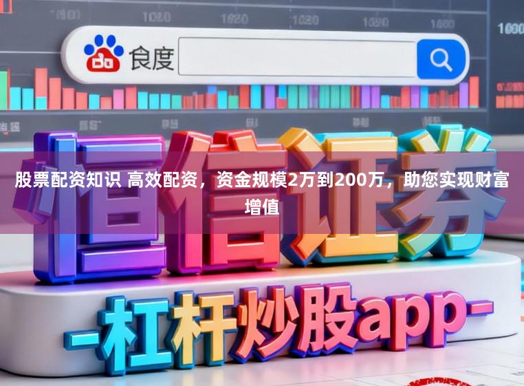 股票配资知识 高效配资，资金规模2万到200万，助您实现财富增值